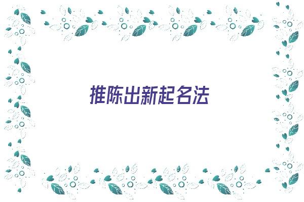 推陈出新起名法《推陈出新出处》 姓名配对