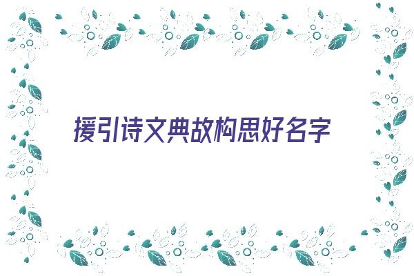 援引诗文典故构思好名字《援引诗文典故构思好名字怎么写》