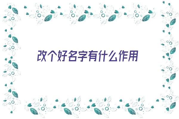 改个好名字有什么作用《改个好名字有什么作用吗》