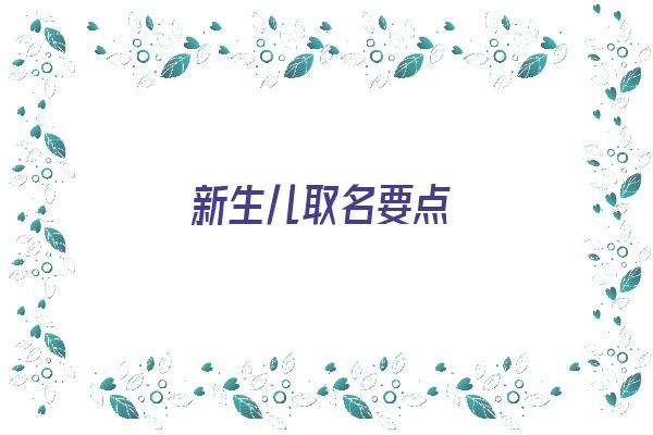 新生儿取名要点《新生儿取名要点有哪些》 姓名配对