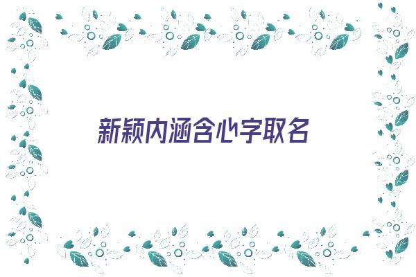 新颖内涵含心字取名《新颖内涵含心字取名的名字》