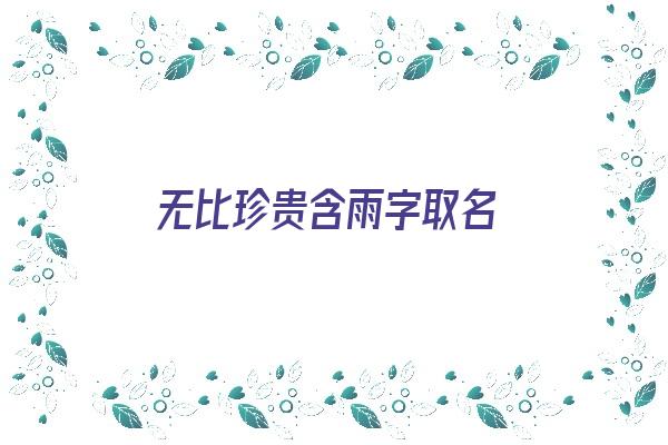 无比珍贵含雨字取名《无比珍贵含雨字取名的名字》