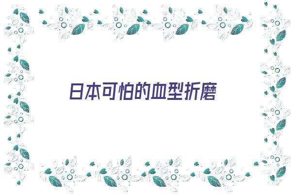 日本可怕的血型折磨《日本血型迷信》 血型性格