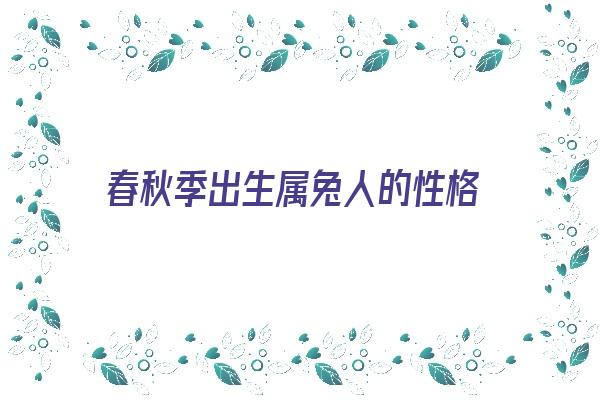 春秋季出生属兔人的性格《春秋季出生属兔人的性格特点》