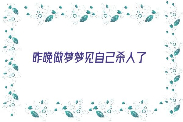  昨晚做梦梦见自己杀人了 周公解梦