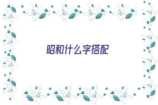 昭和什么字搭配《昭和什么字搭配做名字》