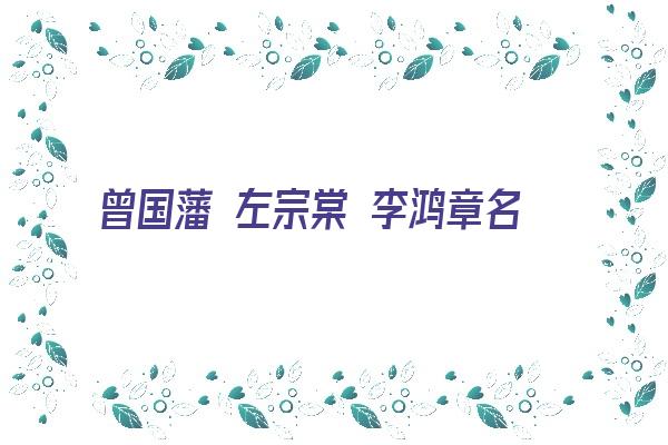 曾国藩 左宗棠 李鸿章名字点评《曾国藩 左宗棠 李鸿章名字点评是什么》