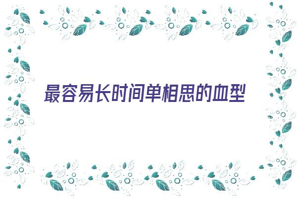 最容易长时间单相思的血型《容易单相思的人》