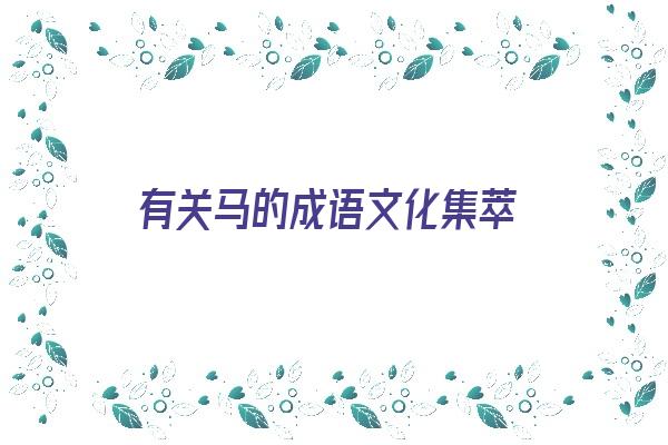 有关马的成语文化集萃《有关马的成语文化集萃有哪些》 生肖运势