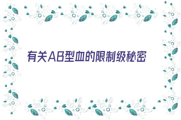 有关AB型血的限制级秘密《关于ab型血的人》 血型性格