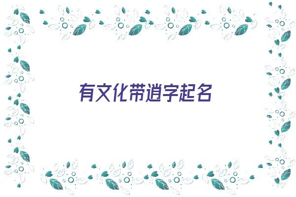 有文化带逍字起名《有文化带逍字起名的名字》