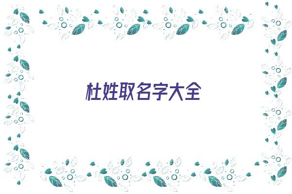 杜姓取名字大全《杜姓取名字大全女孩》 姓名配对