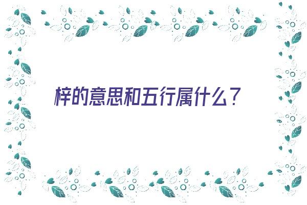  梓的意思和五行属什么？《梓的意思和五行属什么关系》 姓名配对