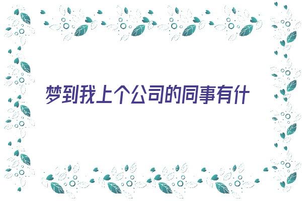  梦到我上个公司的同事有什么含义？ 周公解梦