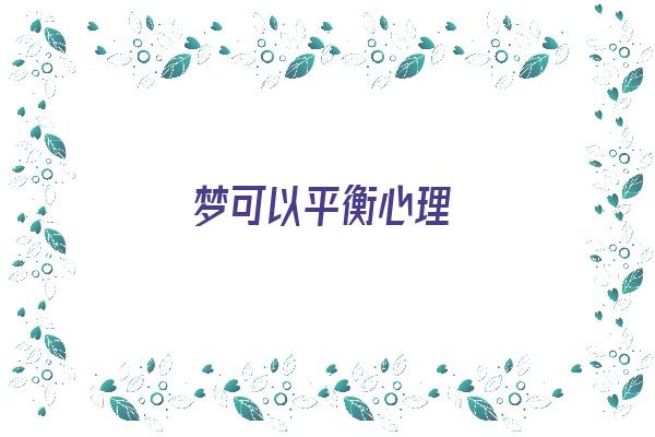 梦可以平衡心理《梦是平衡空间吗》