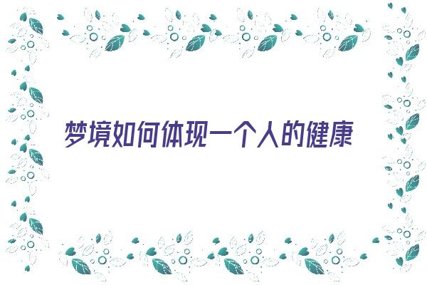 梦境如何体现一个人的健康状况？《梦境如何体现一个人的健康状况呢》