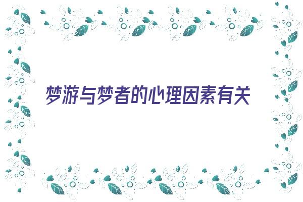 梦游与梦者的心理因素有关《梦游与梦者的心理因素有关吗》