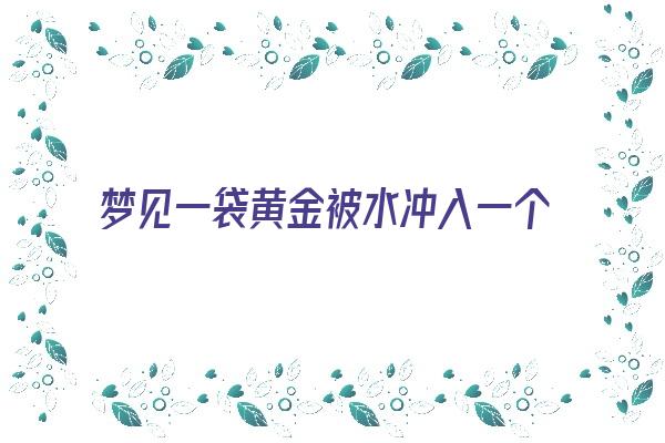 梦见一袋黄金被水冲入一个水塘中没了《梦见黄金被水冲走了》