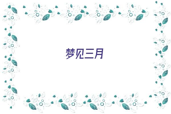 梦见三月《梦见三胞胎小孩是什么征兆呢》