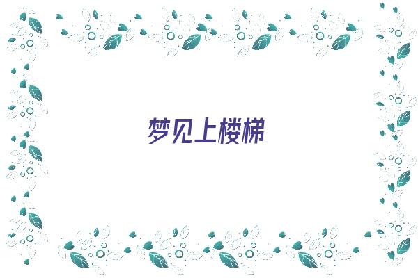 梦见上楼梯《梦见上楼梯是什么意思》