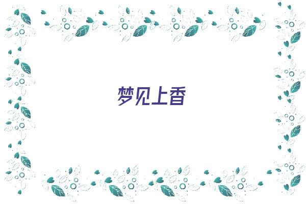 梦见上香《梦见上香是什么意思》