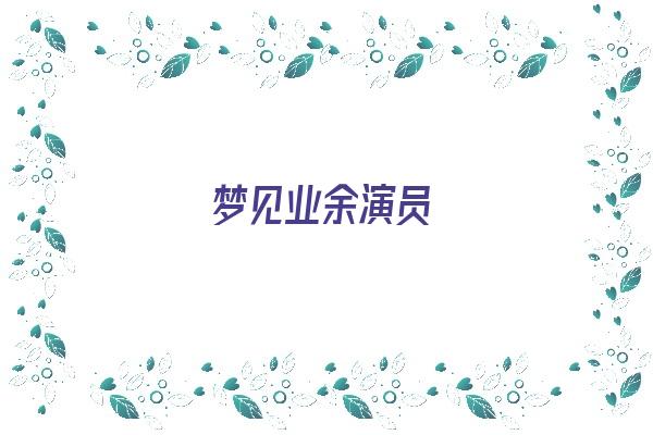 梦见业余演员《梦见业余演员死了》