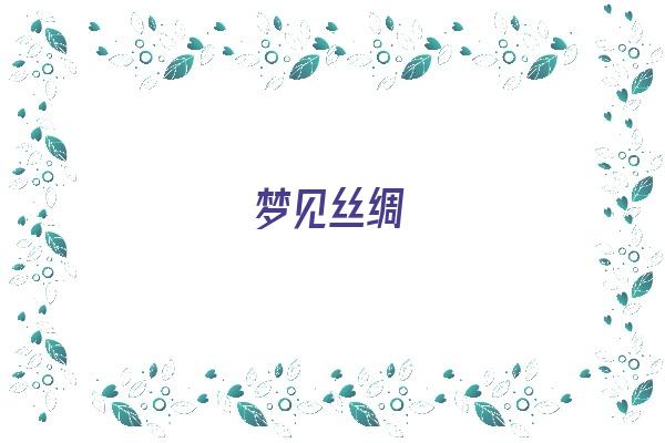 梦见丝绸《梦见丝绸是什么意思》