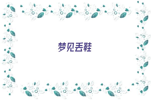  梦见丢鞋《梦见丢鞋子是什么征兆》 周公解梦