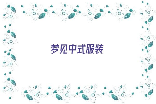  梦见中式服装《梦见中式服装什么意思》 周公解梦