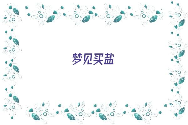  梦见买盐《梦见买盐是什么预兆》 周公解梦