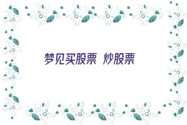 梦见买股票 炒股票《梦见买股票 炒股票什么意思》