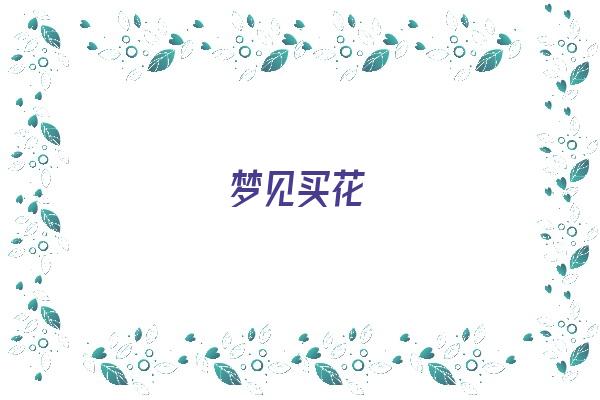 梦见买花《梦见买花是什么预兆》