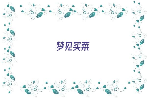  梦见买菜《梦见买菜是什么预兆》 周公解梦