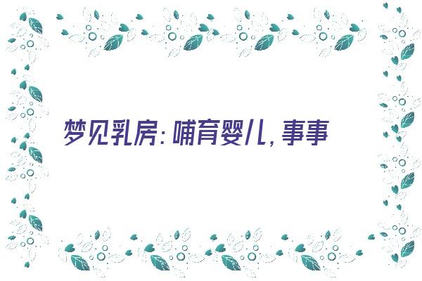  梦见乳房：哺育婴儿，事事如意《梦见乳房的意思》 周公解梦