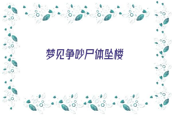  梦见争吵尸体坠楼《梦见吵架死人是什么兆头》 周公解梦