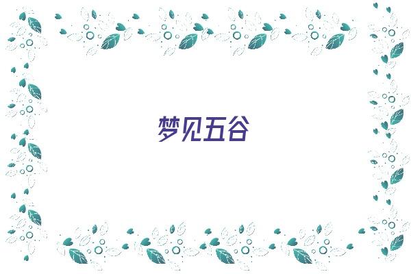 梦见五谷《梦见五谷杂粮是什么意思》