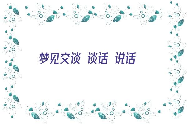 梦见交谈 谈话 说话《梦见交谈 谈话 说话 周公解梦》