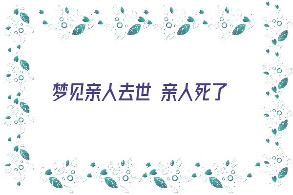 梦见亲人去世 亲人死了《梦到亲人死去了》