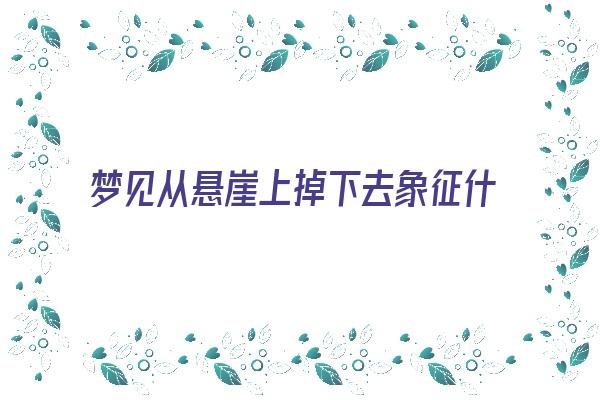 梦见从悬崖上掉下去象征什么《梦见从悬崖上掉下去象征什么意思》