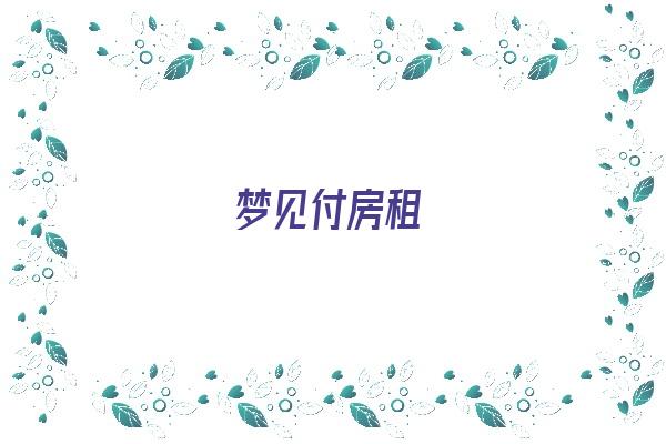 梦见付房租《梦见付房租预示着什么》