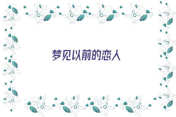 梦见以前的恋人《梦见以前的恋人是什么预兆》