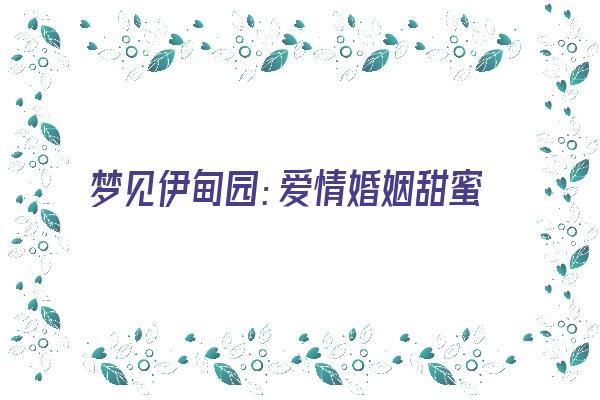  梦见伊甸园：爱情婚姻甜蜜幸福《梦见伊甸园一样的场景》 周公解梦