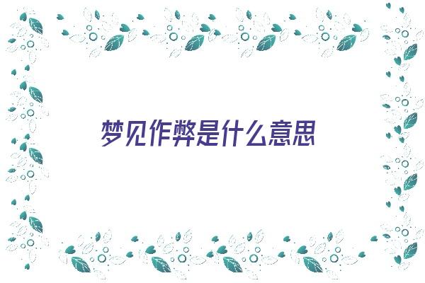 梦见作弊是什么意思《梦见作弊是什么意思啊》