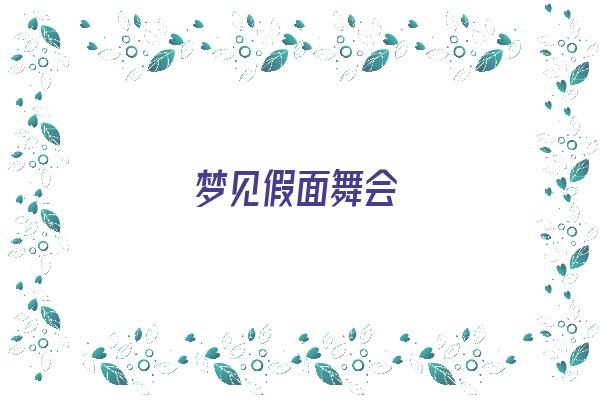 梦见假面舞会《梦见假面舞会什么意思》