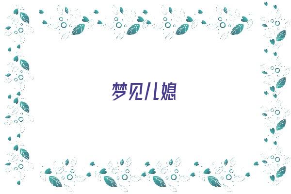 梦见儿媳《梦见儿媳怀孕了是什么预兆》