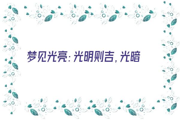 梦见光亮：光明则吉，光暗则凶《梦见光亮:光明则吉,光暗则凶什么意思》