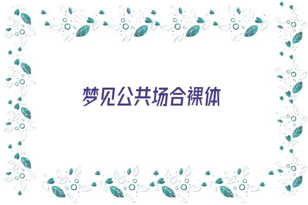 梦见公共场合裸体《梦见公共场合裸体找衣服什么意思》