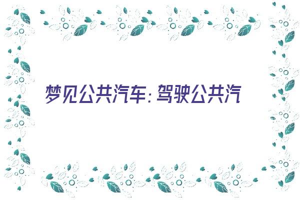 梦见公共汽车：驾驶公共汽车，预示成功《梦见公共汽车:驾驶公共汽车,预示成功》