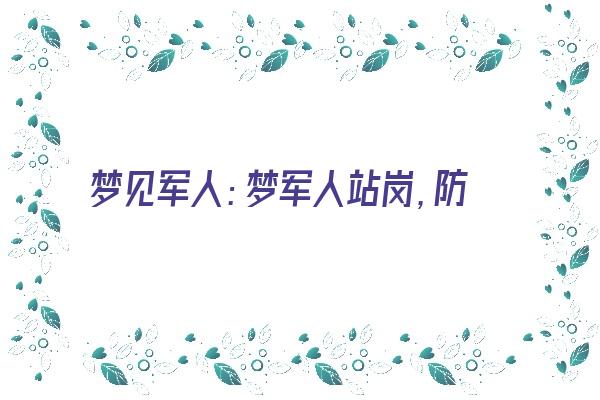 梦见军人：梦军人站岗，防小人捣乱《梦见军人站岗怎么回事》