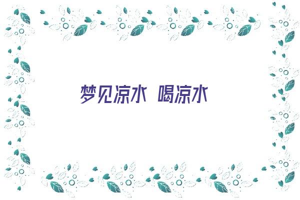 梦见凉水 喝凉水《梦见凉水 喝凉水什么意思》